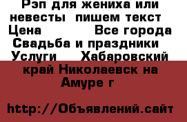 Рэп для жениха или невесты, пишем текст › Цена ­ 1 200 - Все города Свадьба и праздники » Услуги   . Хабаровский край,Николаевск-на-Амуре г.